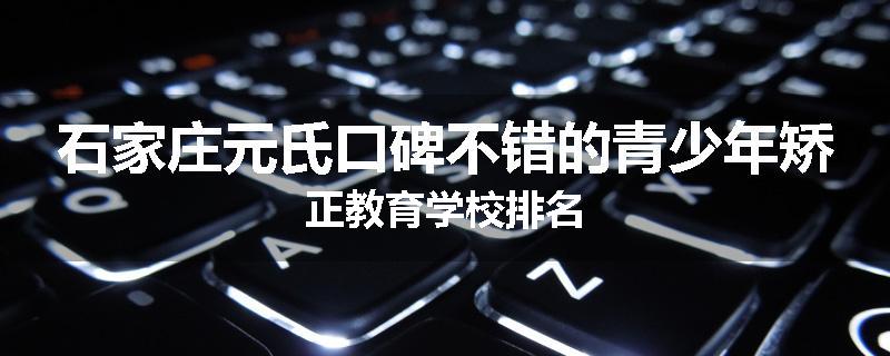 石家庄元氏口碑不错的青少年矫正教育学校排名