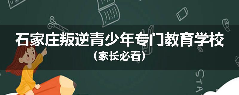 石家庄叛逆青少年专门教育学校（家长必看）