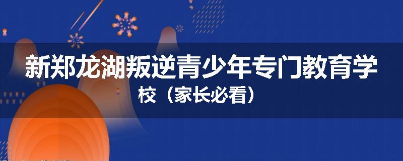 新郑龙湖叛逆青少年专门教育学校（家长必看）