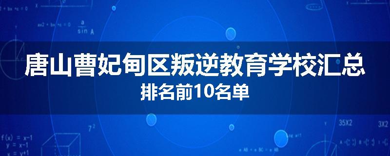 唐山曹妃甸区叛逆教育学校汇总排名前10名单