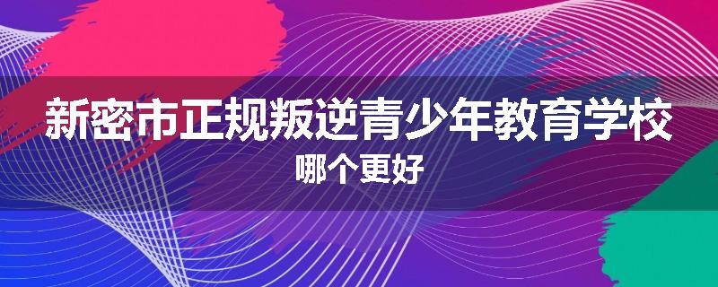 新密市正规叛逆青少年教育学校哪个更好