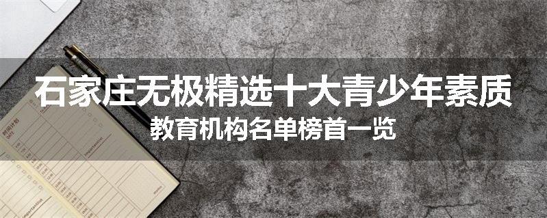 石家庄无极精选十大青少年素质教育机构名单榜首一览