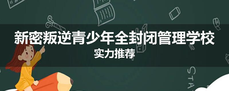 新密叛逆青少年全封闭管理学校实力推荐