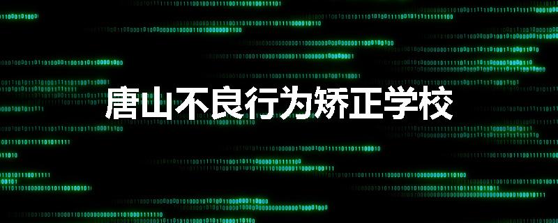 唐山不良行为矫正学校