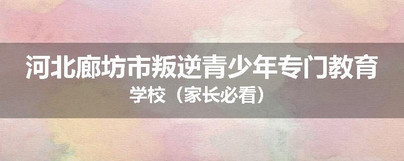 河北廊坊市叛逆青少年专门教育学校（家长必看）