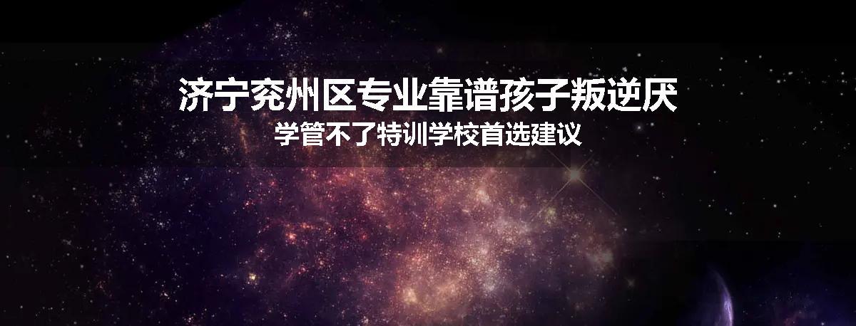 济宁兖州区专业靠谱孩子叛逆厌学管不了特训学校首选建议