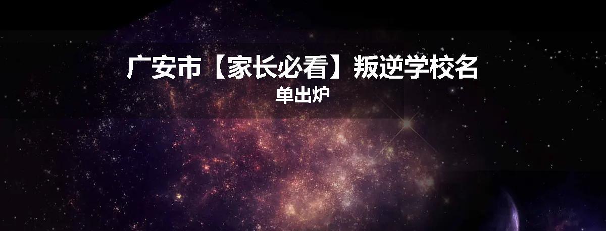 广安市【家长必看】叛逆学校名单出炉