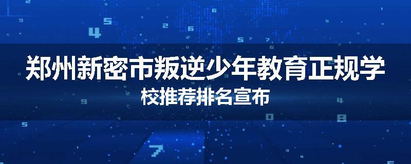 郑州新密市叛逆少年教育正规学校推荐排名宣布