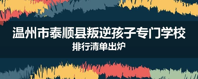 温州市泰顺县叛逆孩子专门学校排行清单出炉