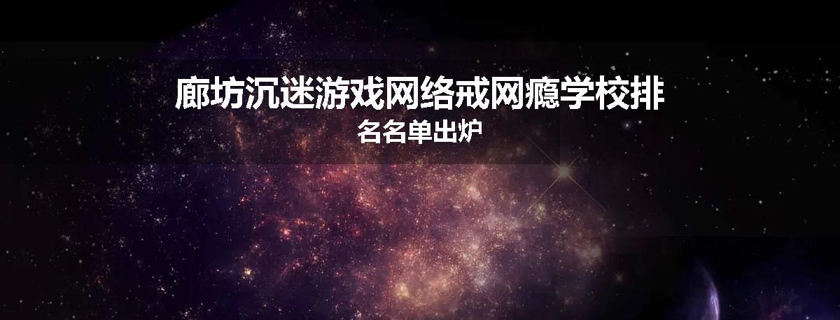 廊坊沉迷游戏网络戒网瘾学校排名名单出炉