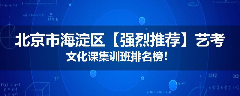 北京市海淀区【强烈推荐】艺考文化课集训班排名榜！
