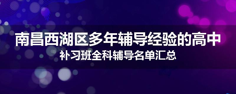 南昌西湖区多年辅导经验的高中补习班全科辅导名单汇总