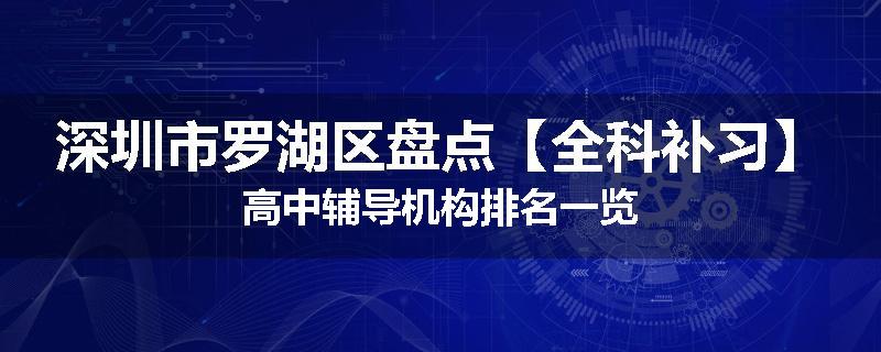 深圳市罗湖区盘点【全科补习】高中辅导机构排名一览