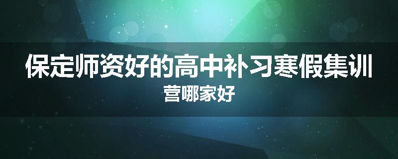 保定师资好的高中补习寒假集训营哪家好