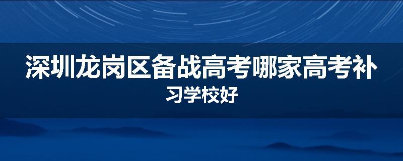 深圳龙岗区备战高考哪家高考补习学校好