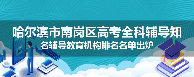 哈尔滨市南岗区高考全科辅导知名辅导教育机构排名名单出炉