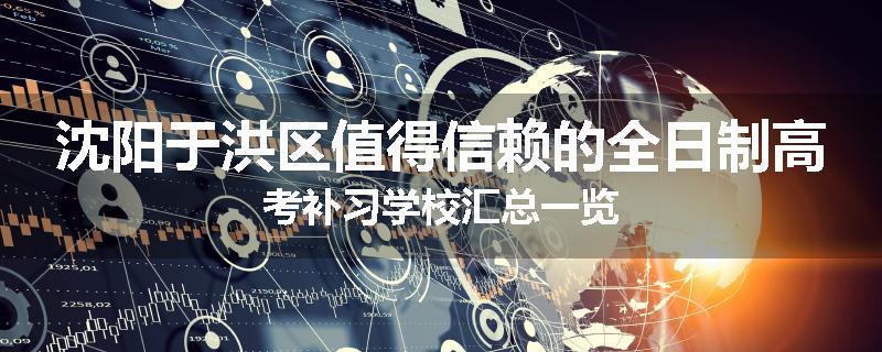沈阳于洪区值得信赖的全日制高考补习学校汇总一览