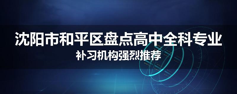 沈阳市和平区盘点高中全科专业补习机构强烈推荐