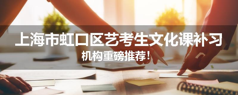 上海市虹口区艺考生文化课补习机构重磅推荐！