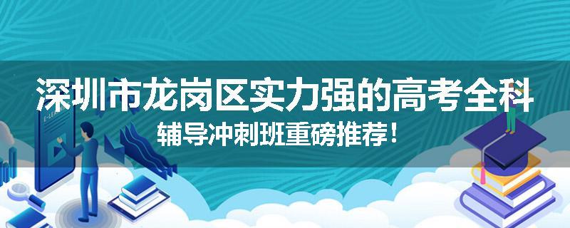 深圳市龙岗区实力强的高考全科辅导冲刺班重磅推荐！