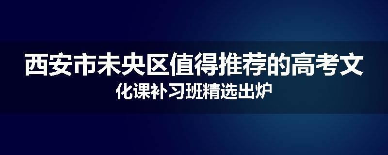 西安市未央区值得推荐的高考文化课补习班精选出炉