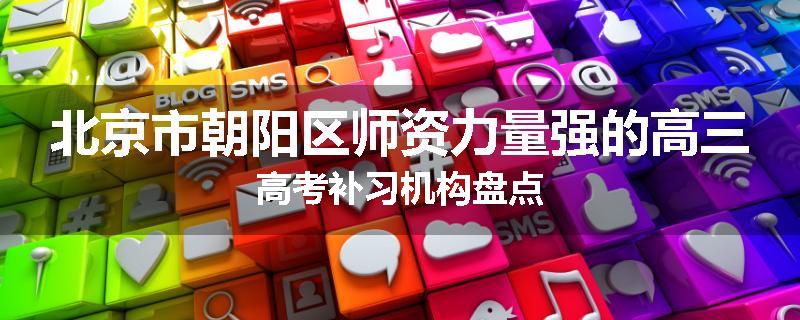 北京市朝阳区师资力量强的高三高考补习机构盘点