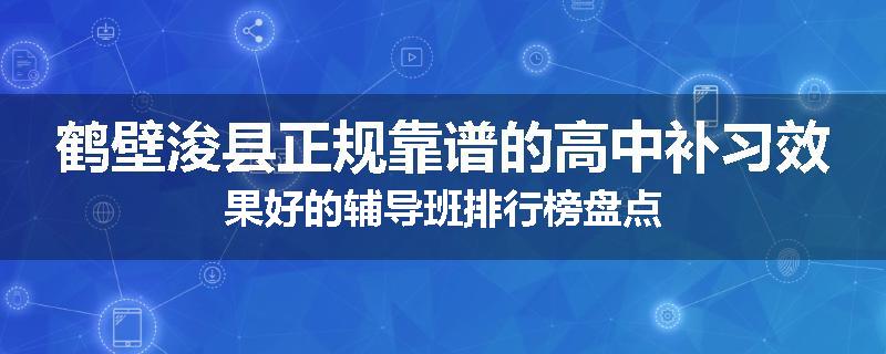 鹤壁浚县正规靠谱的高中补习效果好的辅导班排行榜盘点