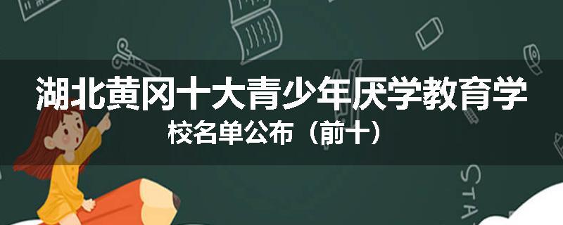 湖北黄冈十大青少年厌学教育学校名单公布（前十）