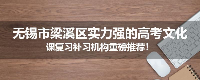 无锡市梁溪区实力强的高考文化课复习补习机构重磅推荐！