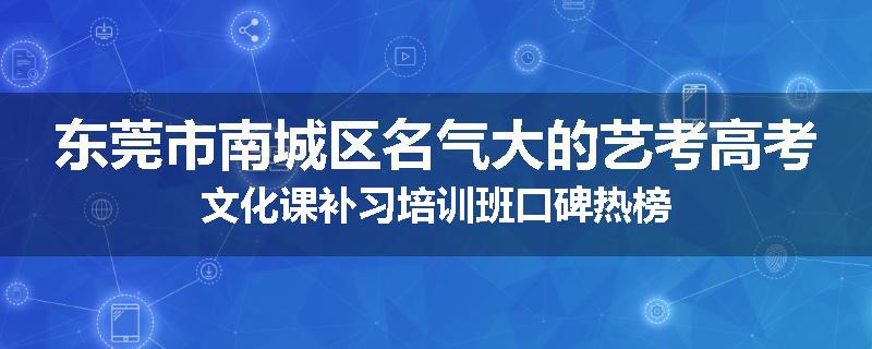 东莞市南城区名气大的艺考高考文化课补习培训班口碑热榜