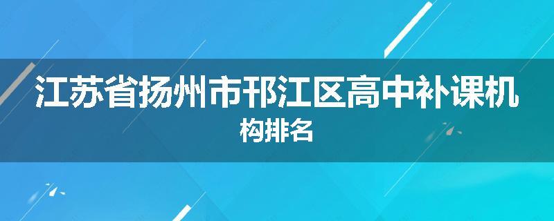 江苏省扬州市邗江区高中补课机构排名