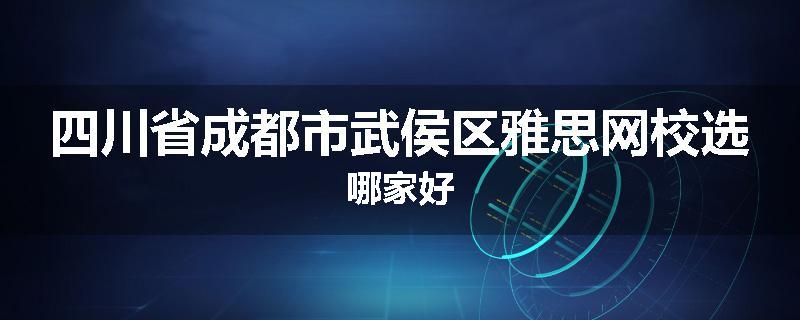 四川省成都市武侯区雅思网校选哪家好