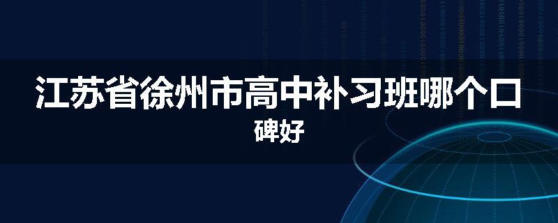 江苏省徐州市高中补习班哪个口碑好
