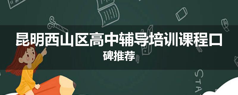 昆明西山区高中辅导培训课程口碑推荐