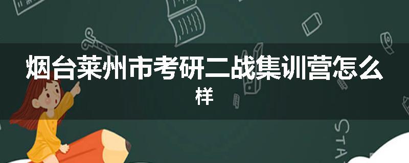 烟台莱州市考研二战集训营怎么样
