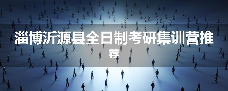 淄博沂源县全日制考研集训营推荐