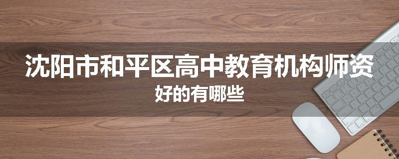 沈阳市和平区高中教育机构师资好的有哪些