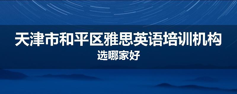 天津市和平区雅思英语培训机构选哪家好