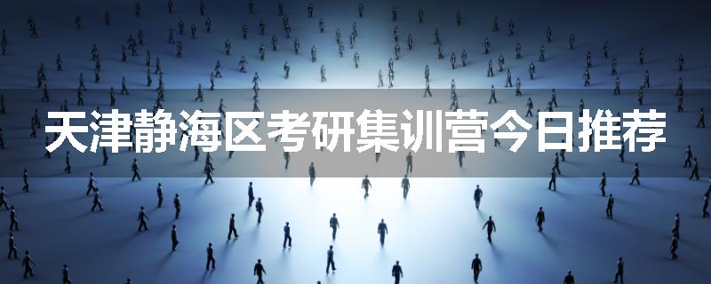 天津静海区考研集训营今日推荐