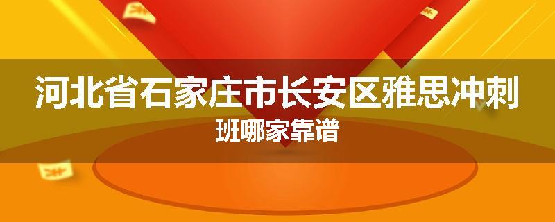 河北省石家庄市长安区雅思冲刺班哪家靠谱