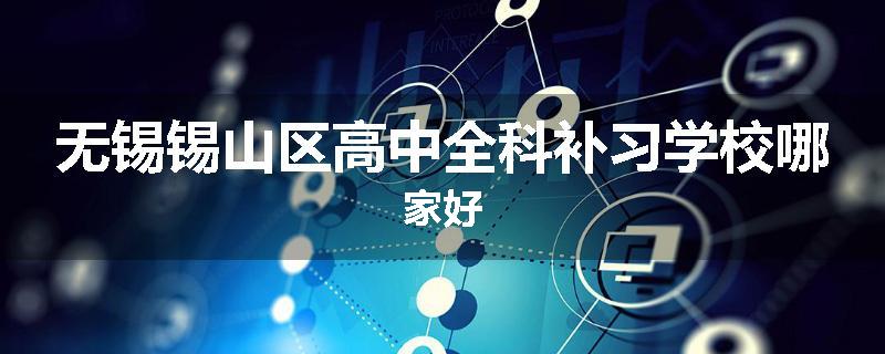 无锡锡山区高中全科补习学校哪家好