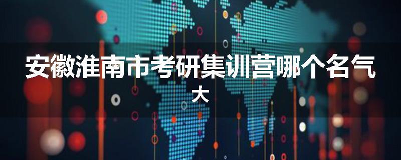安徽淮南市考研集训营哪个名气大