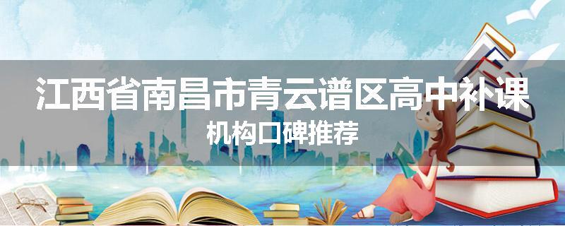 江西省南昌市青云谱区高中补课机构口碑推荐