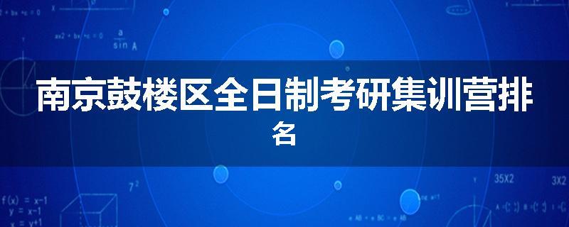 南京鼓楼区全日制考研集训营排名