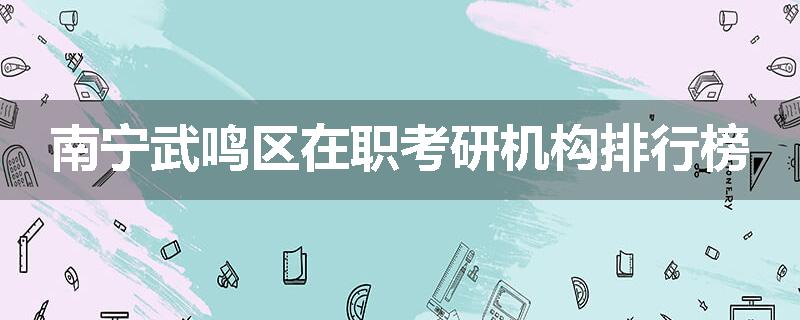南宁武鸣区在职考研机构排行榜