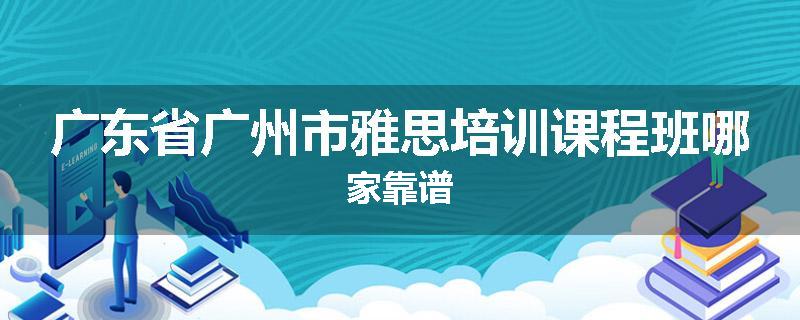 广东省广州市雅思培训课程班哪家靠谱