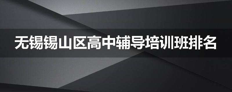 无锡锡山区高中辅导培训班排名