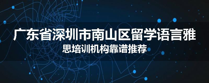 广东省深圳市南山区留学语言雅思培训机构靠谱推荐