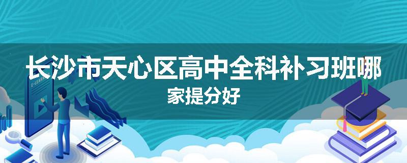 长沙市天心区高中全科补习班哪家提分好