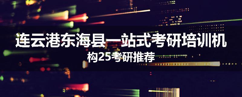 连云港东海县一站式考研培训机构25考研推荐